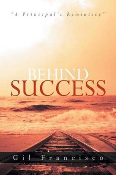 Cover for Gil Francisco · Behind Success: a Principal's Reminisce (Paperback Bog) (2013)