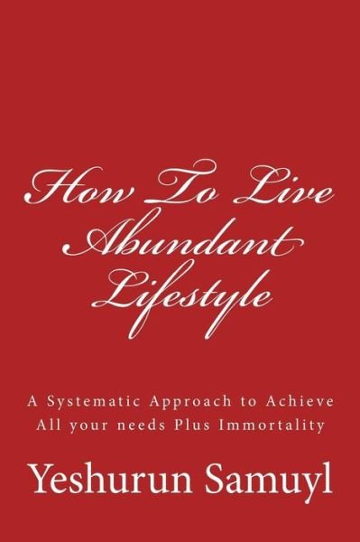 Cover for Mr Yeshurun Samuyl · How to Live Abundant Lifestyle: a Systematic Approach to Achieve All Your Needs Plus Immortality (Paperback Book) (2013)