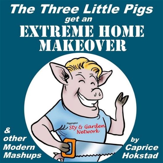 The Three Little Pigs Get an Extreme Home Makeover & Other Modern Mash-ups - Caprice Hokstad - Bøger - CreateSpace Independent Publishing Platf - 9781492751038 - 9. november 2013