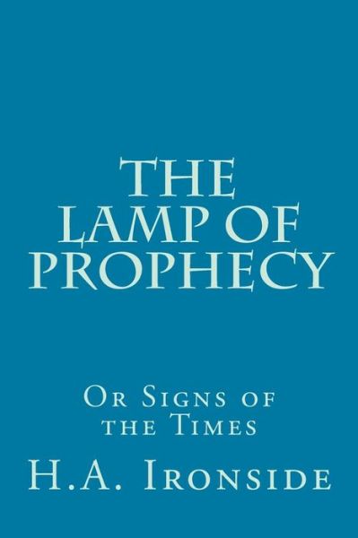 The Lamp of Prophecy or Signs of the Times - H a Ironside - Livres - Createspace - 9781499129038 - 14 avril 2014