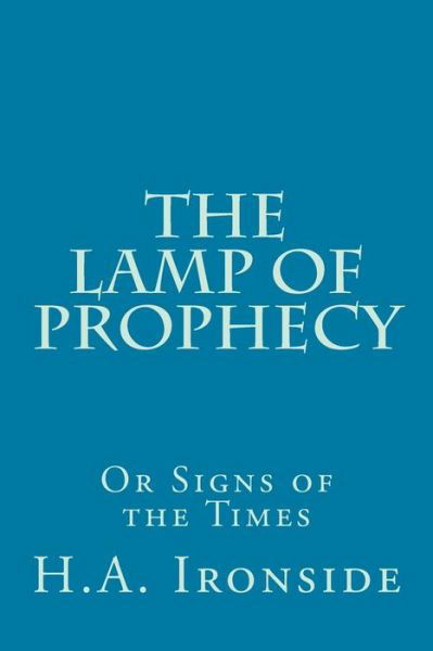The Lamp of Prophecy or Signs of the Times - H a Ironside - Books - Createspace - 9781499129038 - April 14, 2014