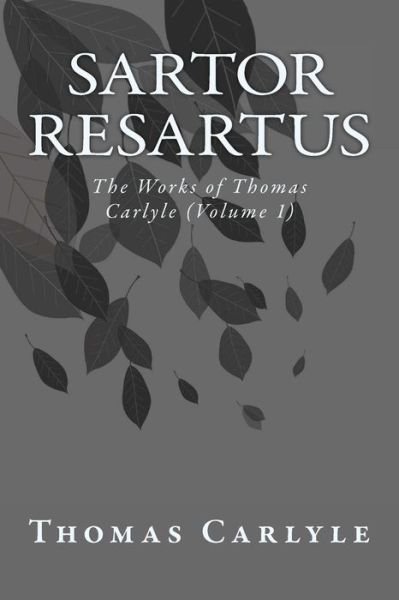 Sartor Resartus: the Works of Thomas Carlyle (Volume 1) - Thomas Carlyle - Books - Createspace - 9781499174038 - April 21, 2014