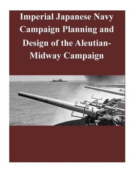 Cover for U S Army Command and General Staff Coll · Imperial Japanese Navy Campaign Planning and Design of the Aleutian-midway Campaign (Paperback Book) (2014)