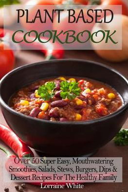 Plant Based Cookbook : Over 50 Super Easy, Mouthwatering Smoothies, Salads, Stews, Burgers, Dips & Dessert Recipes For The Healthy Family - Lorraine White - Books - CreateSpace Independent Publishing Platf - 9781502782038 - October 9, 2014