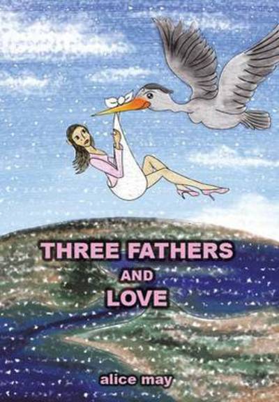 Three Fathers and Love - Alice May - Böcker - Xlibris Corporation - 9781503529038 - 26 december 2014