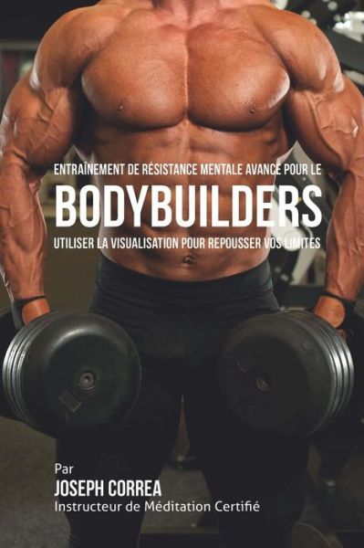 Cover for Correa (Instructeur Certifie De Meditati · Entrainement De Resistance Mentale Avance Pour Le Bodybuilders: Utiliser La Visualisation Pour Repousser Vos Limites (Paperback Book) (2015)