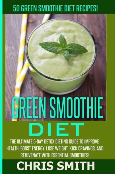 Cover for Chris Smith · Green Smoothie Diet - Chris Smith: 50 Green Smoothie Diet Recipes! the Ultimate 5-day Detox Dieting Guide to Improve Health, Boost Energy, Lose Weight (Paperback Bog) (2015)