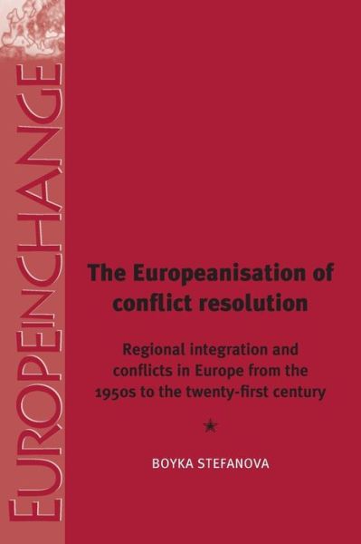Cover for Boyka Stefanova · The Europeanisation of Conflict Resolutions: Regional Integration and Conflicts from the 1950s to the 21st Century - Europe in Change (Paperback Book) (2017)