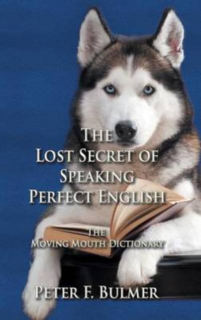 Cover for Peter F Bulmer · The Lost Secret of Speaking Perfect English: The Moving Mouth Dictionary (Hardcover Book) (2014)
