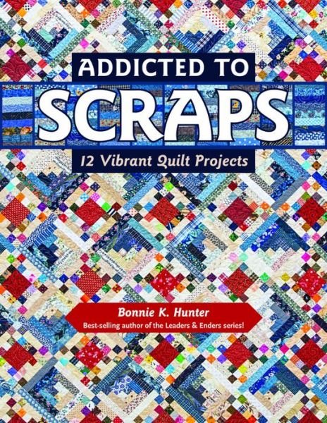 Cover for Bonnie K. Hunter · Addicted to Scraps: 12 Vibrant Quilt Projects (Paperback Bog) (2016)