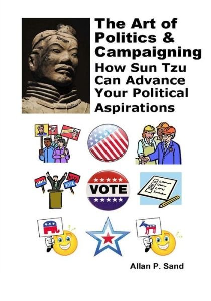 Cover for Allan P. Sand · The Art of Politics &amp; Campaigning: How Sun Tzu Can Advance Your Political Aspirations (Paperback Bog) (2012)