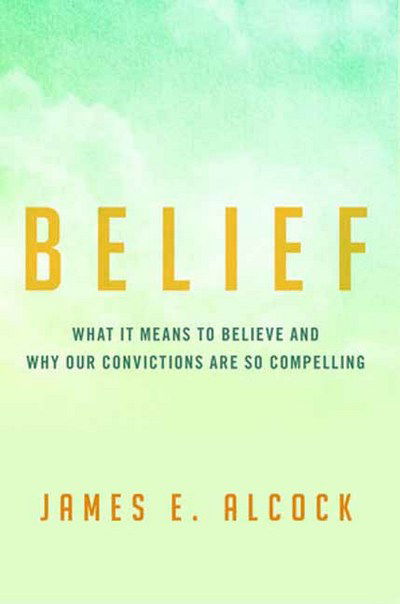 Cover for James E. Alcock · Belief: What It Means to Believe and Why Our Convictions Are So Compelling (Hardcover Book) (2018)