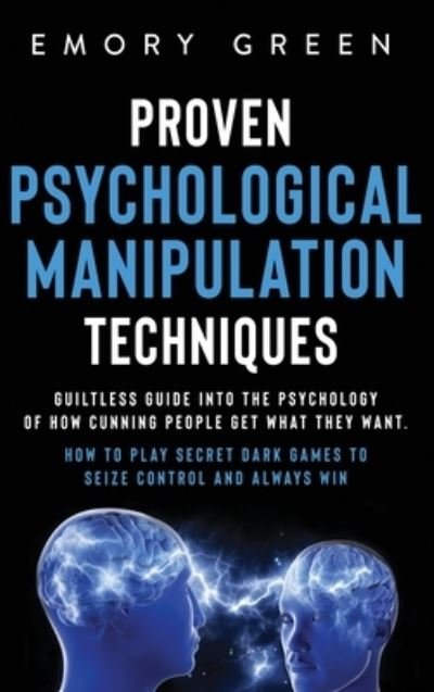 Cover for Emory Green · Proven Psychological Manipulation Techniques: Guiltless Guide into the Psychology of How Cunning People Get What They Want. How to Play Secret Dark Games to Seize Control and Always Win (Gebundenes Buch) (2020)