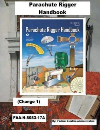Cover for Federal Aviation Administration · Parachute Rigger Handbook (Change 1) Faa-H-8083-17a, (Paperback Book) (2018)