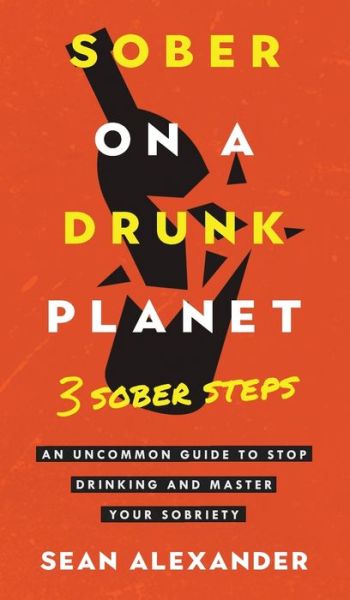 Cover for Sean Alexander · Sober On A Drunk Planet: 3 Sober Steps. An Uncommon Guide To Stop Drinking and Master Your Sobriety - Quit lit series (Hardcover Book) (2022)