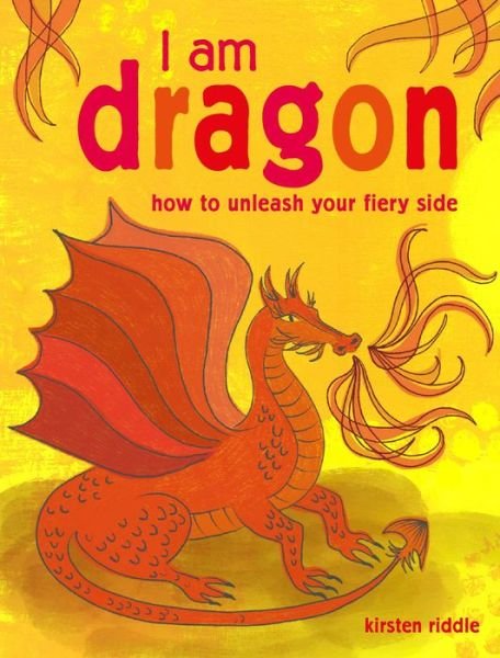 Cover for Kirsten Riddle · I Am Dragon: How to Unleash Your Fiery Side (Hardcover Book) (2018)