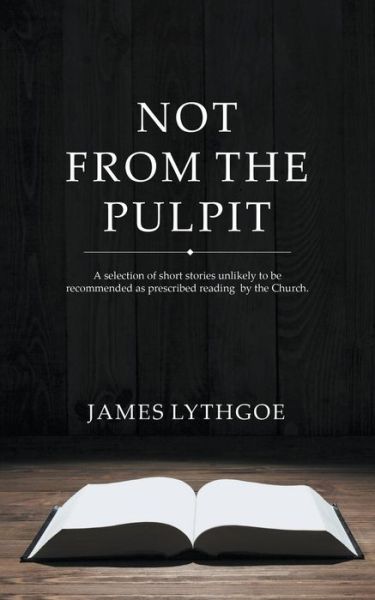 Not From The Pulpit - James Lythgoe - Books - New Generation Publishing - 9781785073038 - April 16, 2015