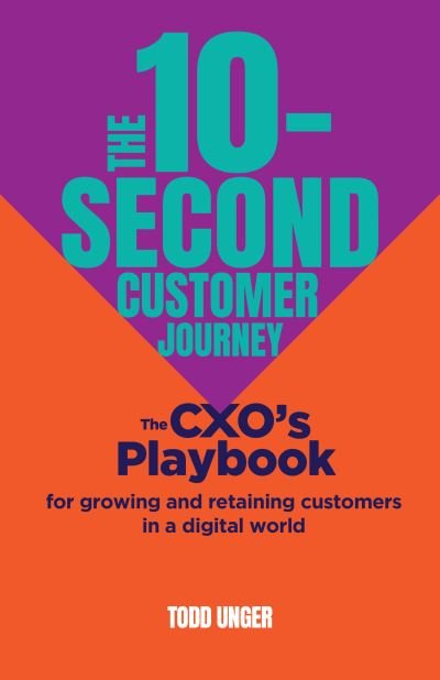 Todd Unger · The 10-Second Customer Journey: The CXO’s playbook for growing and retaining customers in a digital world (Taschenbuch) (2024)