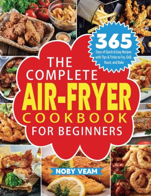 Cover for Noby Veam · The Complete Air-Fryer Cookbook for Beginners: 365 Days of Quick &amp; Easy Recipes with Tips &amp; Tricks to Fry, Grill, Roast, and Bake (Paperback Book) (2022)