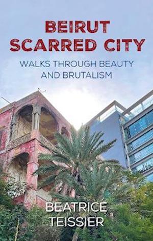 Cover for Beatrice Teissier · Beirut: Scarred City, Walks through Beauty and Brutalism (Paperback Book) (2022)