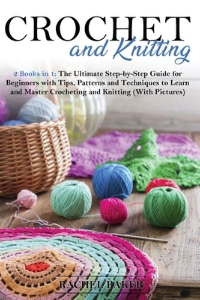 Cover for Rachel Baker · Crochet and Knitting: The Ultimate Step-by-Step Guide for Beginners with Tips, Patterns and Techniques to Learn and Master Crocheting and Knitting (With Pictures) - Crochet and Knitting (Taschenbuch) (2020)