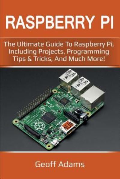 Cover for Geoff Adams · Raspberry Pi: The ultimate guide to raspberry pi, including projects, programming tips &amp; tricks, and much more! (Pocketbok) (2019)