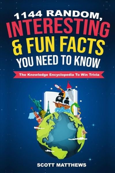 Cover for Scott Matthews · 1144 Random, Interesting and Fun Facts You Need To Know - The Knowledge Encyclopedia To Win Trivia (Paperback Bog) (2019)