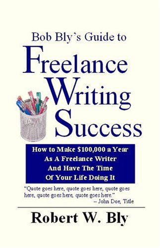 Cover for Robert W Bly · Bob Bly's Guide to Freelance Writing Success: How to make $100,000 A Year As A Freelance Writer And Have The Time Of Your Life Doing It (Paperback Book) (2004)