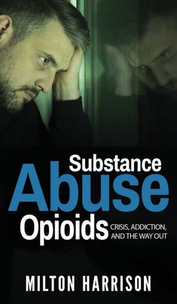 Cover for Milton Harrison · Substance Abuse Opioids: Crisis, Addiction, and THE WAY OUT (Hardcover Book) (2020)