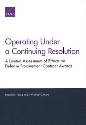 Stephanie Young · Operating Under a Continuing Resolution: A Limited Assessment of Effects on Defense Procurement Contract Awards (Paperback Book) (2019)