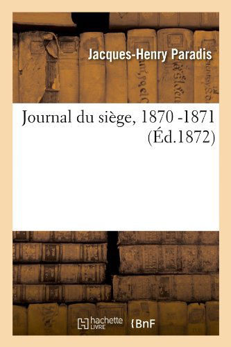 Journal Du Siege, 1870 -1871 (Ed.1872) - Histoire - Jacques-Henry Paradis - Bøger - Hachette Livre - BNF - 9782012558038 - 1. maj 2012