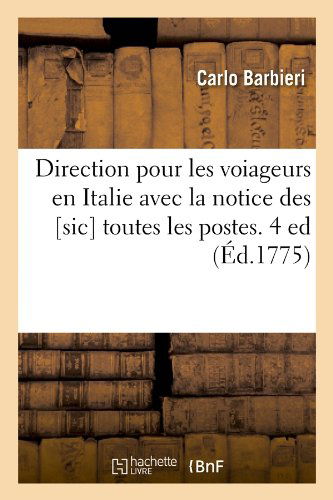 Direction Pour Les Voiageurs en Italie Avec La Notice Des [sic] Toutes Les Postes. 4 Ed (Ed.1775) (French Edition) - Carlo Barbieri - Books - HACHETTE LIVRE-BNF - 9782012657038 - May 1, 2012