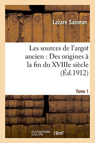 Cover for Sainean-l · Les Sources De L'argot Ancien. Tome 1 Des Origines À La Fin Du Xviiie Siècle (Paperback Book) [French edition] (2014)