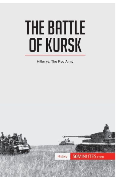 The Battle of Kursk - 50minutes - Books - 50minutes.com - 9782806274038 - April 26, 2016