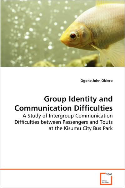 Group Identity and Communication Difficulties: a Study of Intergroup Communication Difficulties Between Passengers and Touts at the Kisumu City Bus Park - Ogone John Obiero - Books - VDM Verlag - 9783639075038 - August 29, 2008