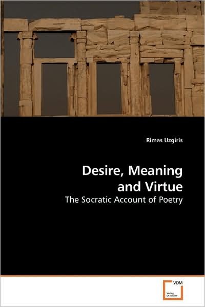 Desire, Meaning and Virtue: the Socratic Account of Poetry - Rimas Uzgiris - Kirjat - VDM Verlag - 9783639145038 - perjantai 31. heinäkuuta 2009
