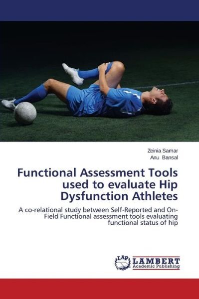 Cover for Anu Bansal · Functional Assessment Tools Used to Evaluate Hip Dysfunction Athletes: a Co-relational Study Between Self-reported and On-field Functional Assessment Tools Evaluating Functional Status of Hip (Paperback Book) (2014)