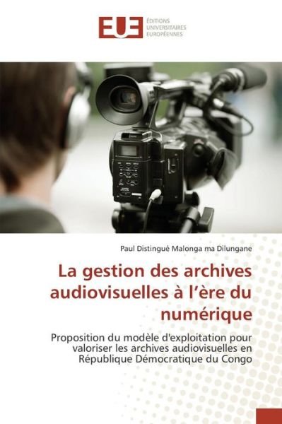 Cover for Malonga Ma Dilungane Paul Distingue · La Gestion Des Archives Audiovisuelles a L'ere Du Numerique (Taschenbuch) (2018)