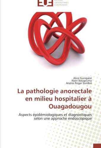 Cover for Arsène Roger Sombié · La Pathologie Anorectale en Milieu Hospitalier À Ouagadougou: Aspects Épidémiologiques et Diagnostiques Selon Une Approche Endoscopique (Paperback Book) [French edition] (2018)