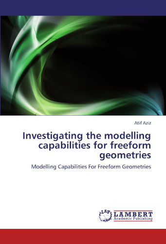 Cover for Atif Aziz · Investigating the Modelling Capabilities for Freeform Geometries (Paperback Book) (2012)