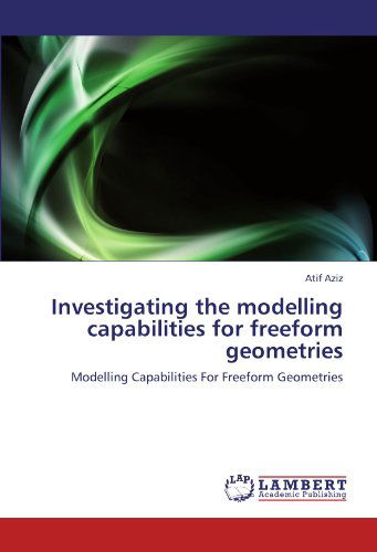 Investigating the Modelling Capabilities for Freeform Geometries - Atif Aziz - Böcker - LAP LAMBERT Academic Publishing - 9783846518038 - 31 januari 2012