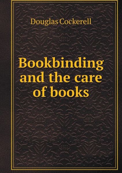 Bookbinding and the Care of Books - Douglas Cockerell - Książki - Book on Demand Ltd. - 9785519139038 - 15 sierpnia 2014