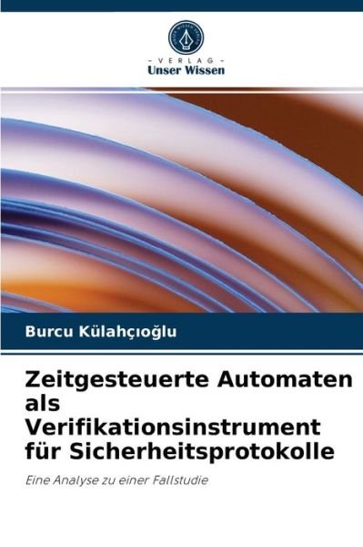 Cover for Burcu Kulahc?o?lu · Zeitgesteuerte Automaten als Verifikationsinstrument fur Sicherheitsprotokolle (Pocketbok) (2021)