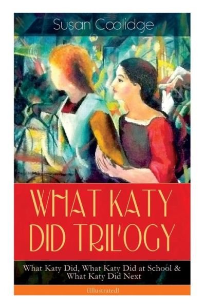 Cover for Susan Coolidge · WHAT KATY DID TRILOGY - What Katy Did, What Katy Did at School &amp; What Katy Did Next (Illustrated): The Humorous Adventures of a Spirited Young Girl and Her Four Siblings (Children's Classics Series) (Paperback Book) (2018)