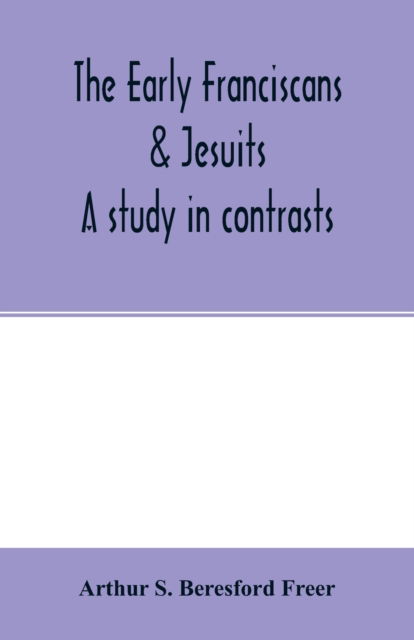 Cover for Arthur S Beresford Freer · The early Franciscans &amp; Jesuits; a study in contrasts (Paperback Book) (2020)