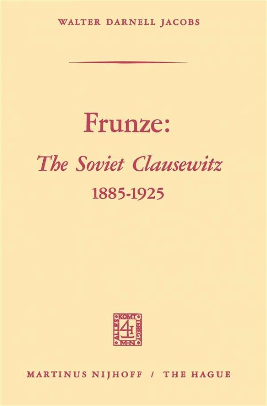 Frunze: The Soviet Clausewitz 1885-1925 - Walter Darnell Jacobs - Kirjat - Springer - 9789401184038 - 1969