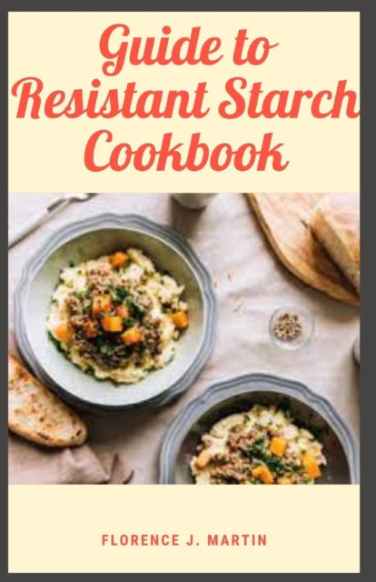 Cover for Florence J Martin · Guide to Resistant Starch Cookbook: Resistant starch has fewer calories than regular starch and may increase feelings of fullness and help people eat less. (Taschenbuch) (2021)