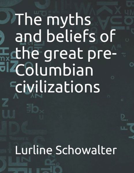 The myths and beliefs of the great pre-Columbian civilizations - Lurline Schowalter - Bøger - Independently Published - 9798532417038 - 6. juli 2021