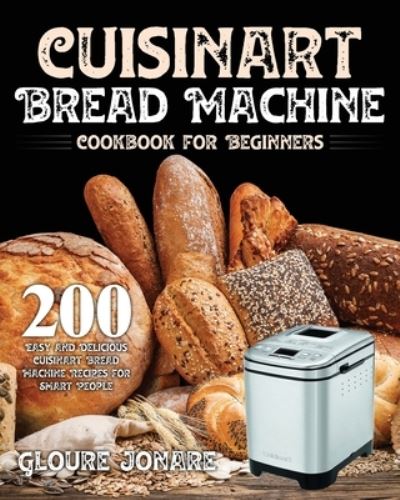 Cover for Gloure Jonare · Cuisinart Bread Machine Cookbook for Beginners: 200 Easy and Delicious Cuisinart Bread Machine Recipes for Smart People (Paperback Book) (2020)