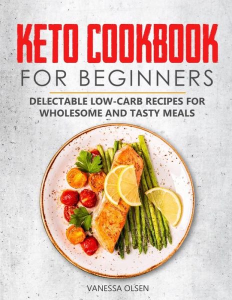 Cover for Olsen Vanessa Olsen · Keto Cookbook for Beginners: Delectable Low-Carb Recipes for Wholesome and Tasty Meals (Paperback Book) (2020)